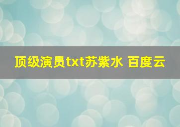 顶级演员txt苏紫水 百度云